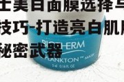 男士美白面膜选择与使用技巧-打造亮白肌肤的秘密武器