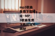 mp3歌曲免费下载网址--MP3歌曲免费下载网站大揭秘
