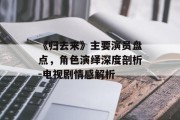 《归去来》主要演员盘点，角色演绎深度剖析-电视剧情感解析