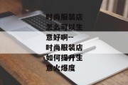 时尚服装店怎么可以生意好啊--时尚服装店如何提升生意火爆度
