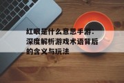红眼是什么意思手游：深度解析游戏术语背后的含义与玩法