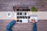 统一网络加速器--全能网络加速利器