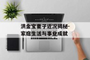 洪金宝妻子近况揭秘-家庭生活与事业成就