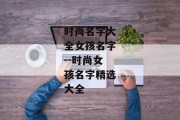 时尚名字大全女孩名字--时尚女孩名字精选大全