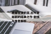 杨幂主演的宫,古代穿越剧的经典之作-剧情与角色解析