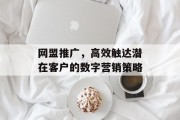 网盟推广，高效触达潜在客户的数字营销策略