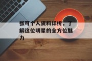 张可个人资料详析，了解这位明星的全方位魅力