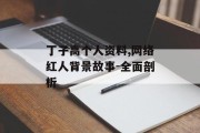 丁子高个人资料,网络红人背景故事-全面剖析