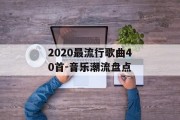 2020最流行歌曲40首-音乐潮流盘点