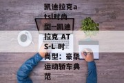 凯迪拉克atsl时尚型--凯迪拉克 ATS-L 时尚型：豪华运动轿车典范