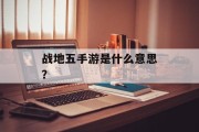战地五手游是什么意思？
