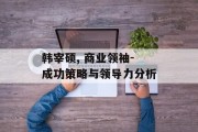 韩宰硕, 商业领袖-成功策略与领导力分析