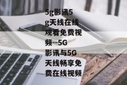 5g影讯5g天线在线观看免费视频--5G影讯与5G天线畅享免费在线视频