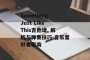 Something Just Like This吉他谱, 解析与弹奏技巧-音乐爱好者指南