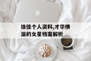 徐佳个人资料,才华横溢的女星档案解析