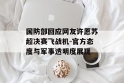国防部回应网友许愿苏超决赛飞战机-官方态度与军事透明度展现