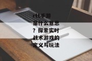 rtt手游是什么意思？探索实时战术游戏的定义与玩法