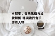 申彗星，音乐风格与成就解析-韩国流行音乐传奇人物