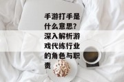 手游打手是什么意思？深入解析游戏代练行业的角色与职责