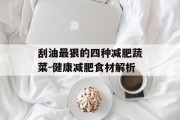 刮油最狠的四种减肥蔬菜-健康减肥食材解析
