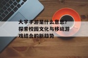 大学手游是什么意思？探索校园文化与移动游戏结合的新趋势