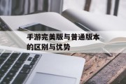 手游完美版与普通版本的区别与优势