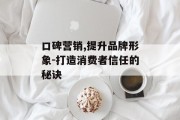 口碑营销,提升品牌形象-打造消费者信任的秘诀