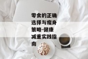 零食的正确选择与瘦身策略-健康减重实践指南