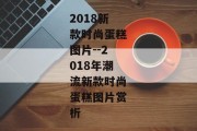 2018新款时尚蛋糕图片--2018年潮流新款时尚蛋糕图片赏析