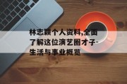 林志颖个人资料,全面了解这位演艺圈才子-生活与事业概览