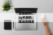 全面解析ccg手游的定义与特点