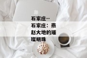 石家庄--石家庄：燕赵大地的璀璨明珠