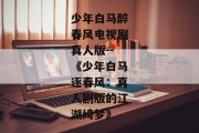 少年白马醉春风电视剧真人版--《少年白马逐春风：真人剧版的江湖绮梦》