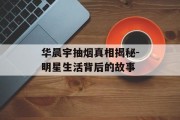 华晨宇抽烟真相揭秘-明星生活背后的故事
