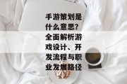 手游策划是什么意思？全面解析游戏设计、开发流程与职业发展路径