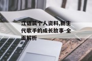 江语晨个人资料,新生代歌手的成长故事-全面解析