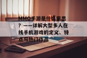 MMO手游是什么意思？——详解大型多人在线手机游戏的定义、特点与热门作品