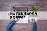 淘宝手游包站的作用与优势有哪些？