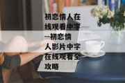 初恋情人在线观看中字--初恋情人影片中字在线观看全攻略