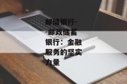 邮储银行--邮政储蓄银行：金融服务的坚实力量
