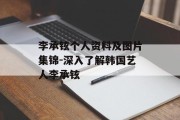 李承铉个人资料及图片集锦-深入了解韩国艺人李承铉