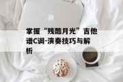 掌握“残酷月光”吉他谱C调-演奏技巧与解析
