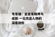 韦家雄：企业家精神与成就-一位杰出人物的深度剖析