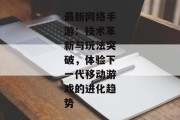 最新网络手游：技术革新与玩法突破，体验下一代移动游戏的进化趋势