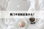 蜀门手游新区是什么？