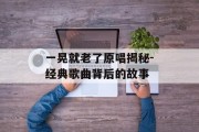 一晃就老了原唱揭秘-经典歌曲背后的故事