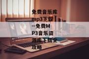 免费音乐库mp3下载--免费MP3音乐资源库下载全攻略