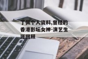 丁佩个人资料,曾经的香港影坛女神-演艺生涯回顾