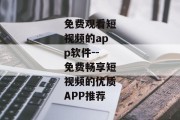 免费观看短视频的app软件--免费畅享短视频的优质APP推荐