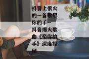 抖音上很火的一首歌牵你的手--抖音爆火歌曲《牵你的手》深度探秘